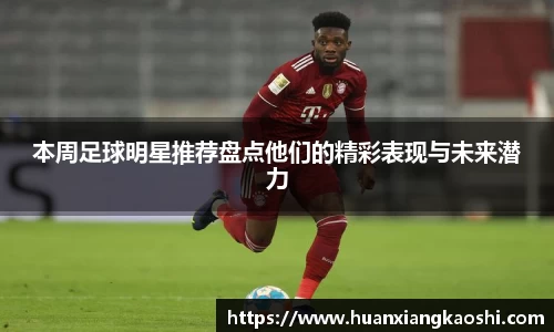 本周足球明星推荐盘点他们的精彩表现与未来潜力